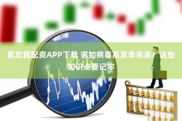 聚宏鑫配资APP下载 诺如病毒高发季来袭！这些知识点要记牢
