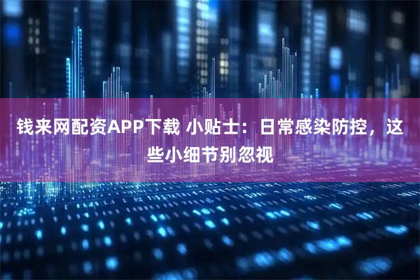 钱来网配资APP下载 小贴士：日常感染防控，这些小细节别忽视