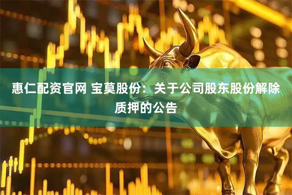惠仁配资官网 宝莫股份：关于公司股东股份解除质押的公告