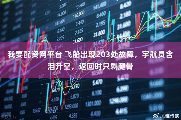 我要配资网平台 飞船出现203处故障，宇航员含泪升空，返回时只剩腿骨