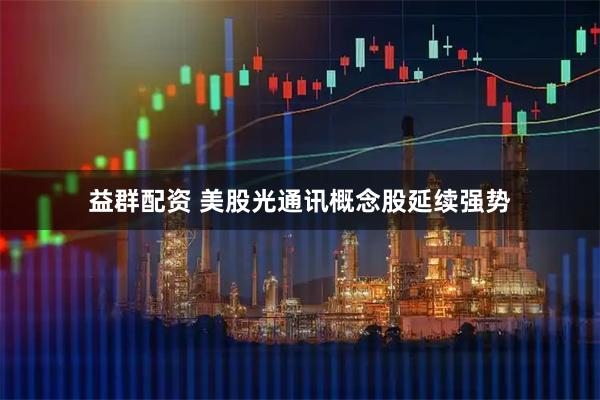 益群配资 美股光通讯概念股延续强势