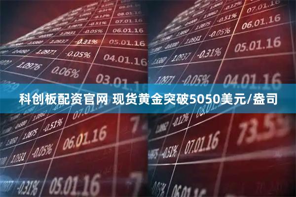 科创板配资官网 现货黄金突破5050美元/盎司